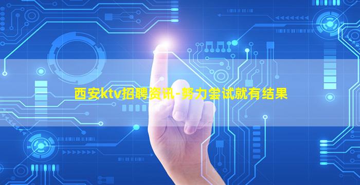 西安ktv招聘资讯-努力尝试就有结果